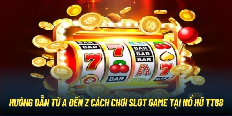 Hướng dẫn từ A đến Z cách chơi slot game tại nổ hũ TT88