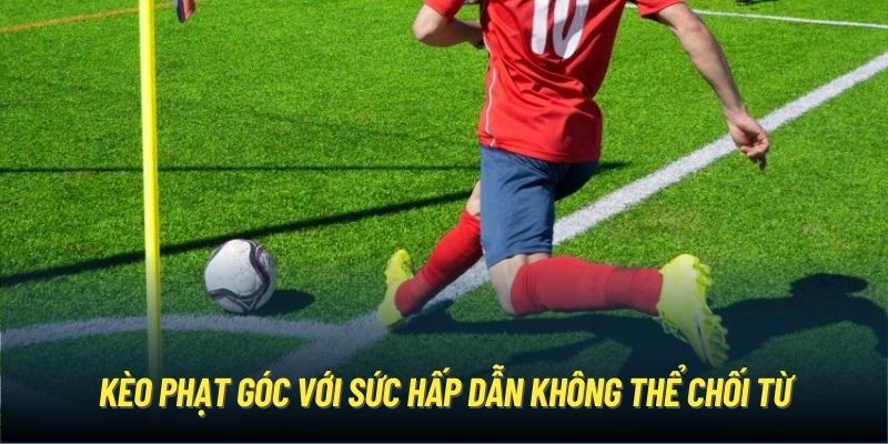 Kèo phạt góc với sức hấp dẫn không thể chối từ