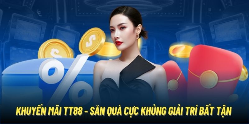 Khuyến Mãi TT88 - Săn Quà Cực Khủng Giải Trí Bất Tận