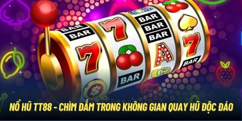 Nổ hũ TT88 - Chìm đắm trong không gian quay hũ độc đáo