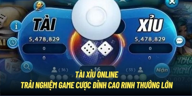 Tài Xỉu Online - Trải Nghiệm Game Cược Rinh Thưởng Lớn